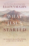 What Jesus Started - The World-Changing Power of the Local Church
